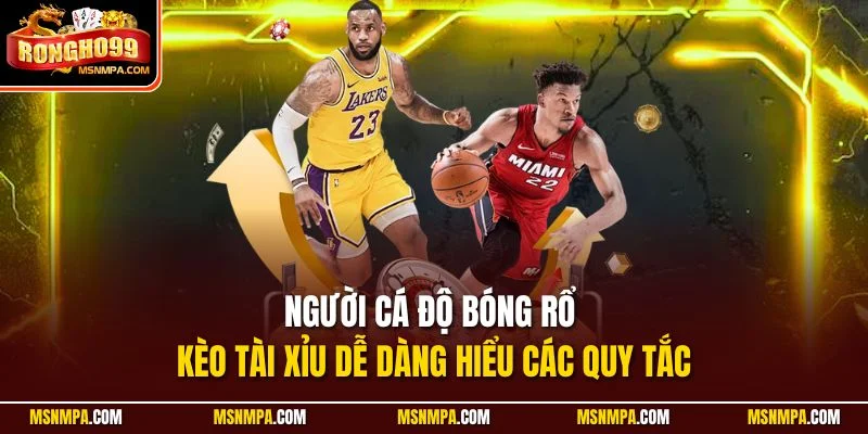 Người cá độ bóng rổ kèo Tài Xỉu dễ dàng hiểu các quy tắc