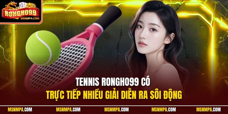 Tennis Rongho99 có trực tiếp nhiều giải diễn ra sôi động