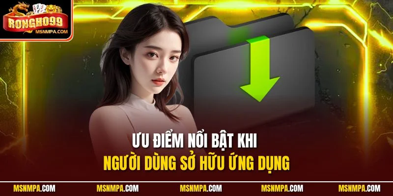 Ưu điểm nổi bật khi người dùng sở hữu ứng dụng